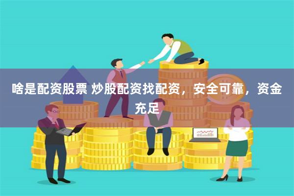 啥是配资股票 炒股配资找配资，安全可靠，资金充足