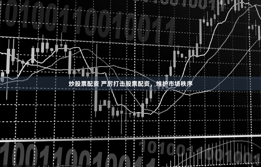 炒股票配资 严厉打击股票配资，维护市场秩序