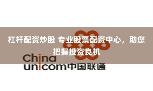 杠杆配资炒股 专业股票配资中心，助您把握投资良机