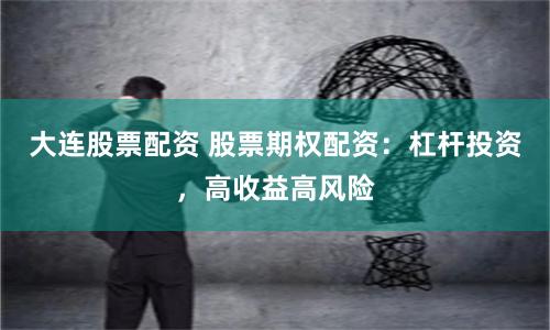 大连股票配资 股票期权配资：杠杆投资，高收益高风险