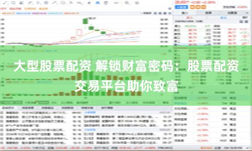 大型股票配资 解锁财富密码：股票配资交易平台助你致富