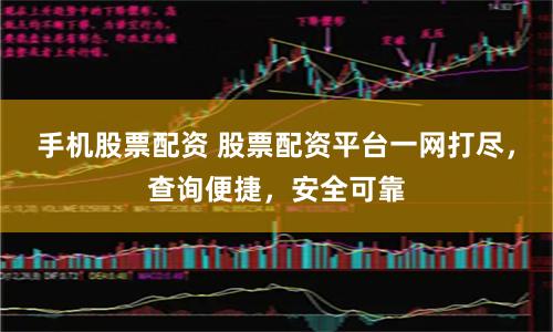 手机股票配资 股票配资平台一网打尽，查询便捷，安全可靠