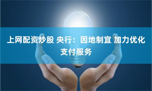 上网配资炒股 央行：因地制宜 加力优化支付服务