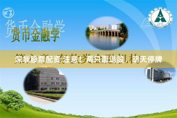 深圳股票配资 注意！两只面退股，明天停牌