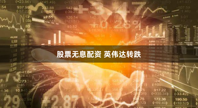 股票无息配资 英伟达转跌