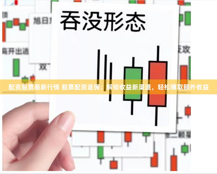 配资股票最新行情 股票配资返佣：解锁收益新渠道，轻松赚取额外收益