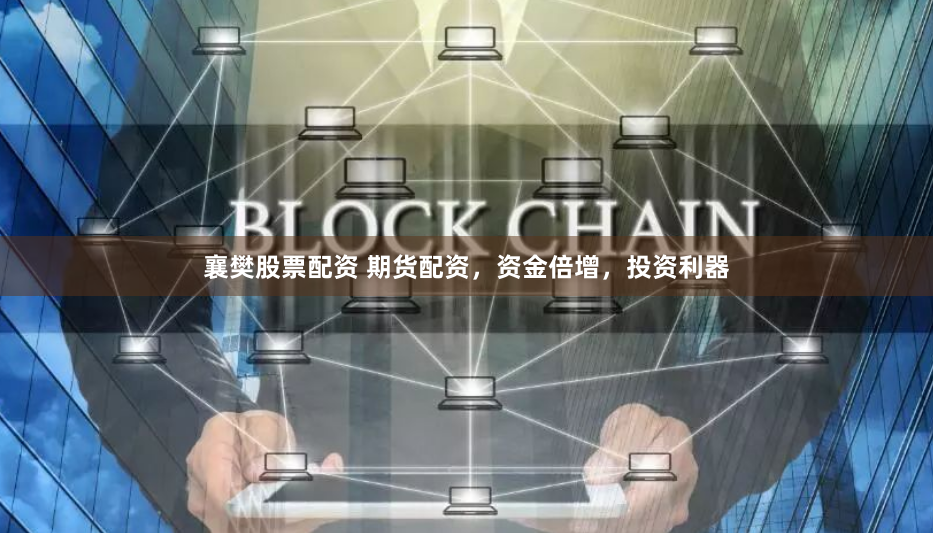 襄樊股票配资 期货配资，资金倍增，投资利器