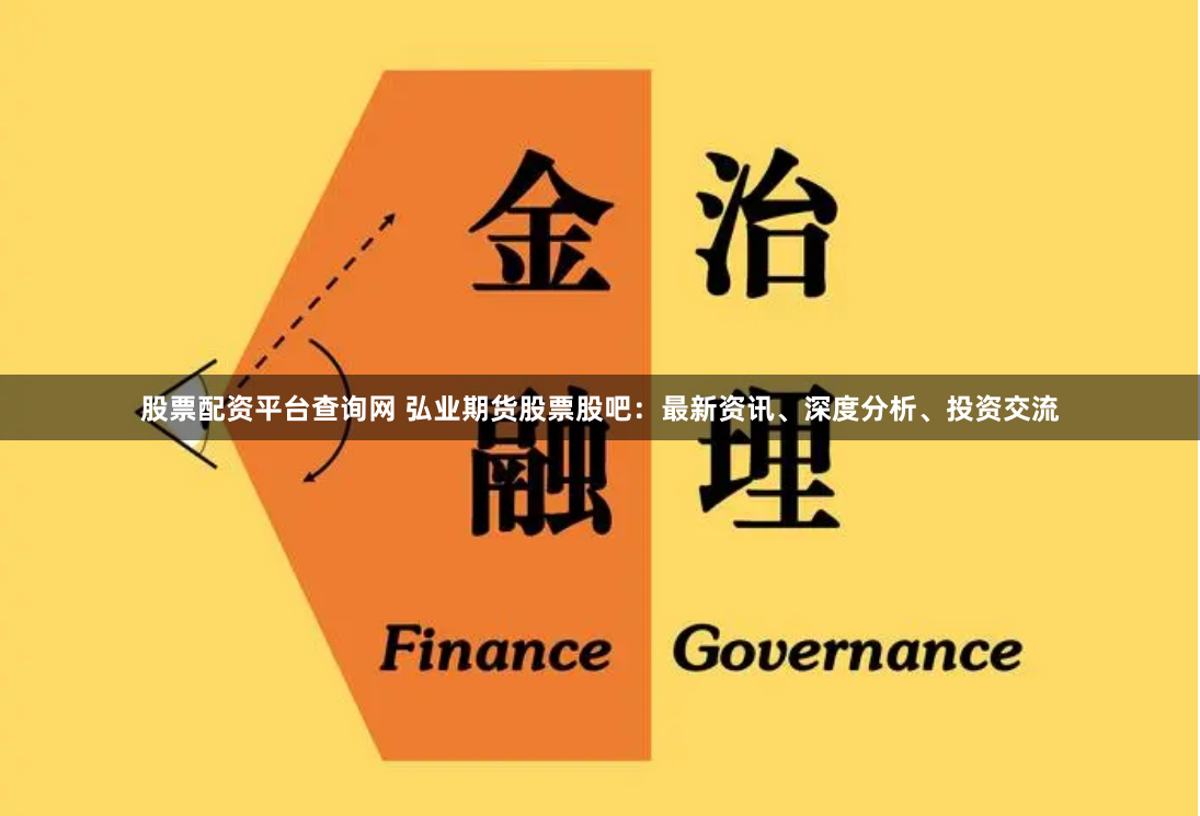 股票配资平台查询网 弘业期货股票股吧：最新资讯、深度分析、投资交流