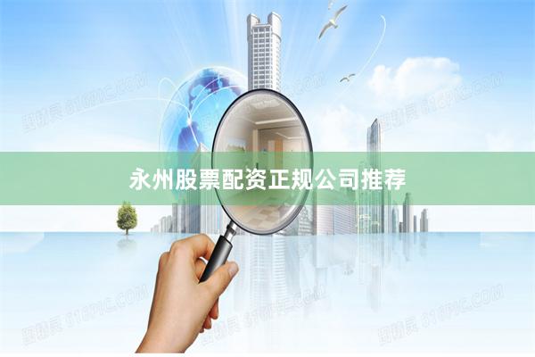 永州股票配资正规公司推荐