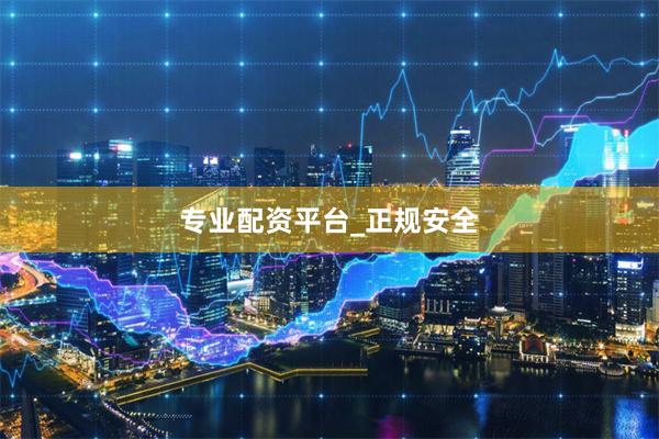 专业配资平台_正规安全