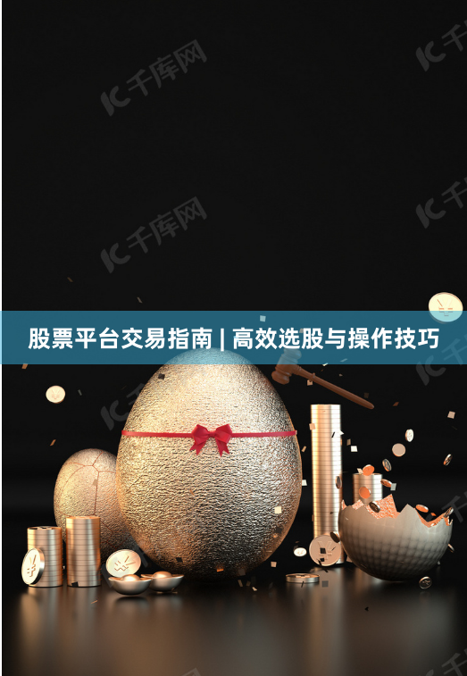 股票平台交易指南 | 高效选股与操作技巧