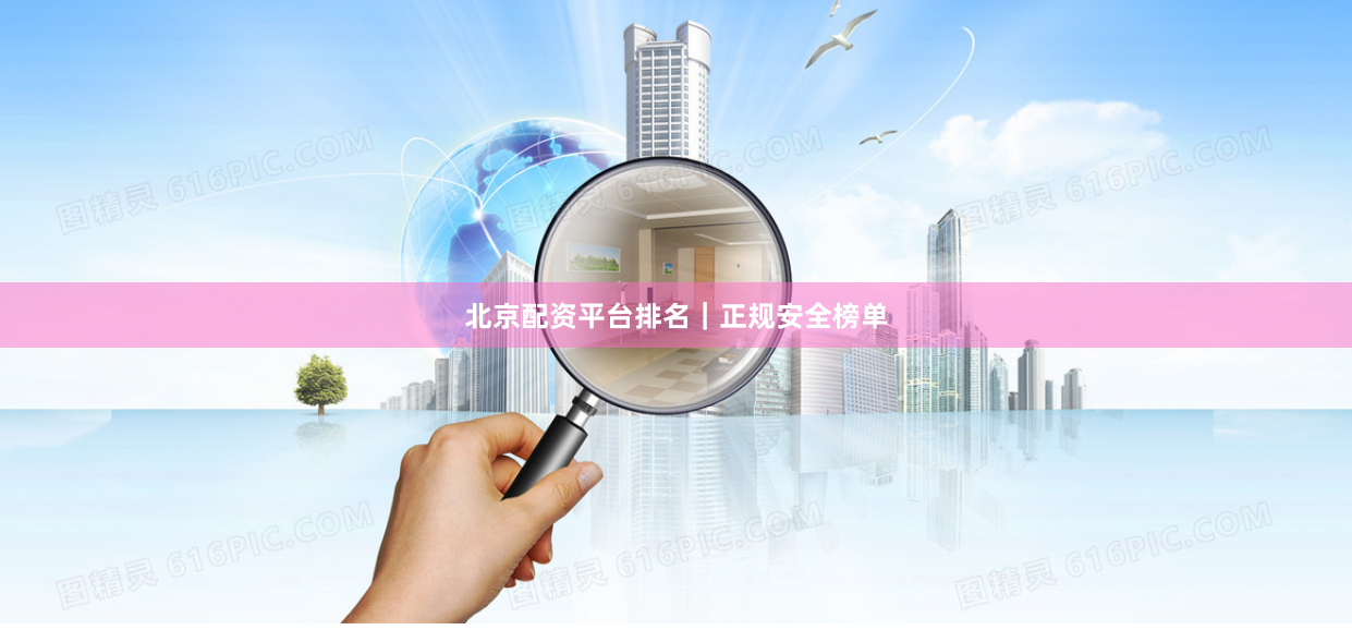 北京配资平台排名｜正规安全榜单