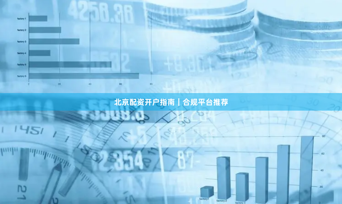 北京配资开户指南｜合规平台推荐