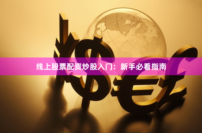 线上股票配资炒股入门：新手必看指南