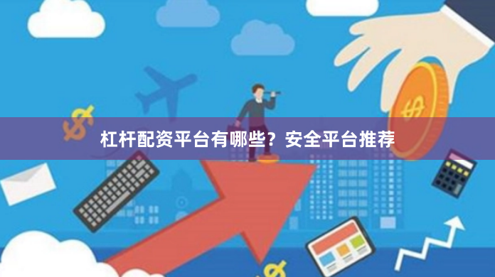 杠杆配资平台有哪些？安全平台推荐