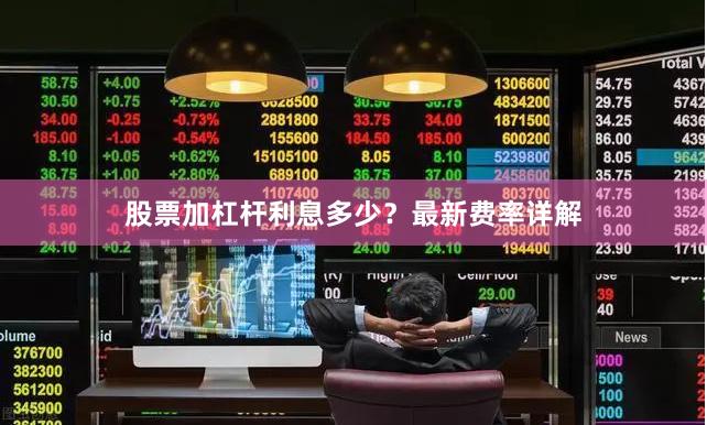 股票加杠杆利息多少？最新费率详解
