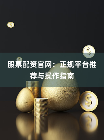 股票配资官网:正规平台推荐与操作指南