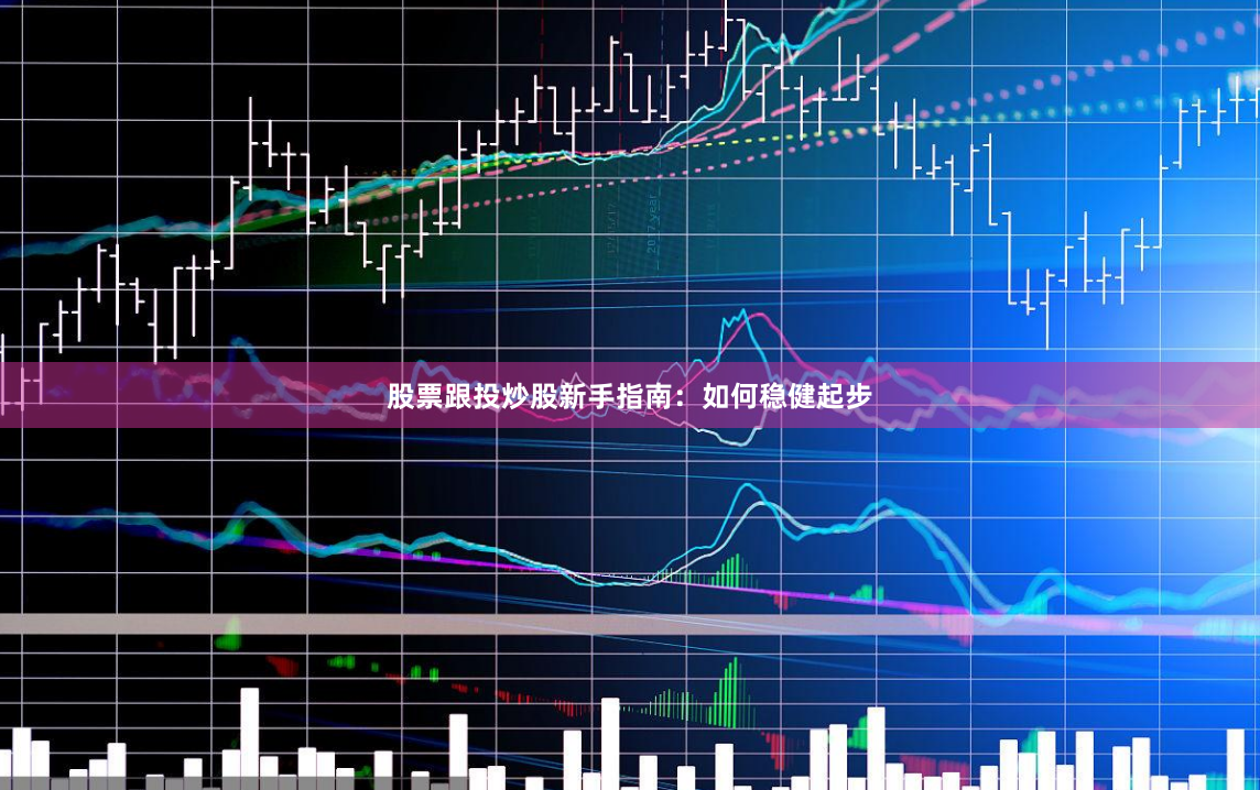 股票跟投炒股新手指南：如何稳健起步