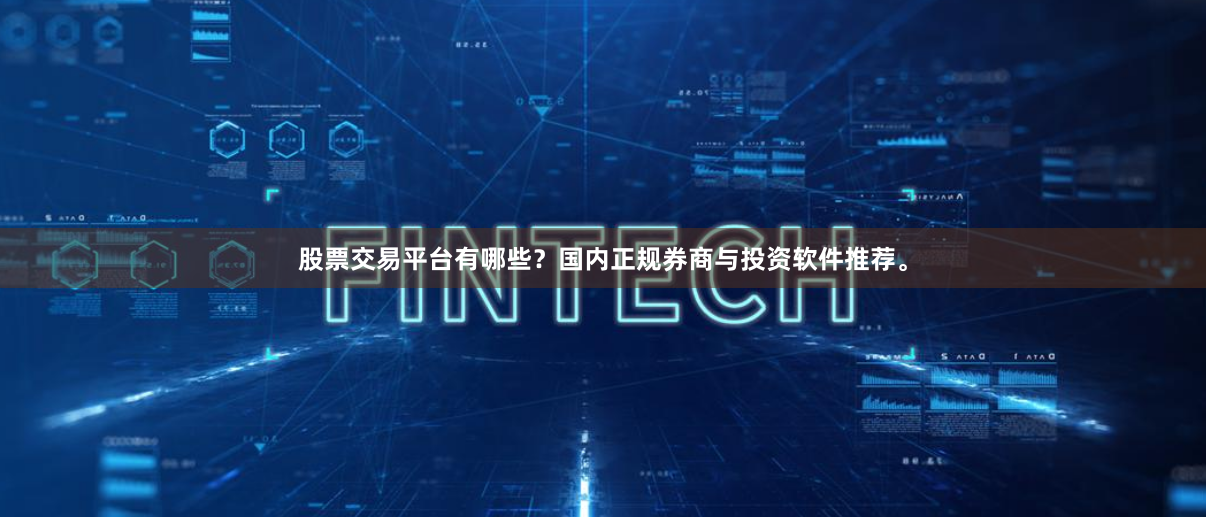 股票交易平台有哪些？国内正规券商与投资软件推荐。