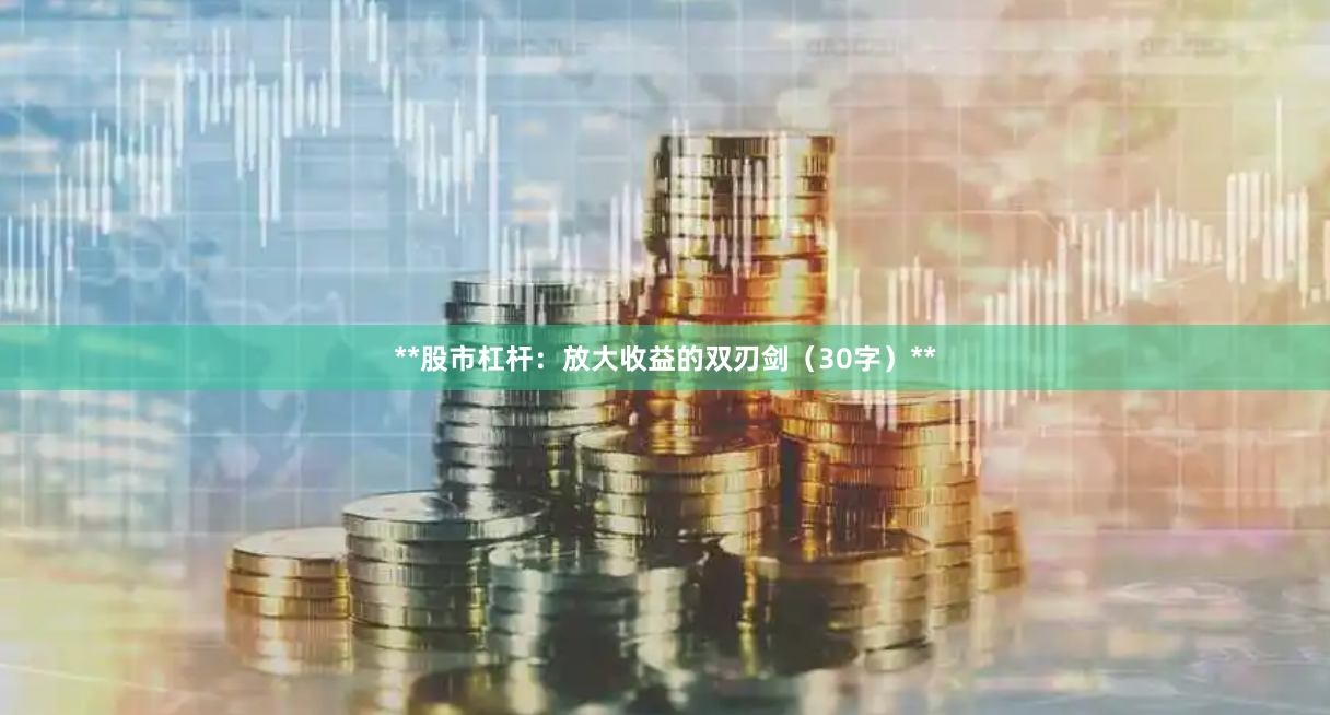 **股市杠杆:放大收益的双刃剑(30字)**