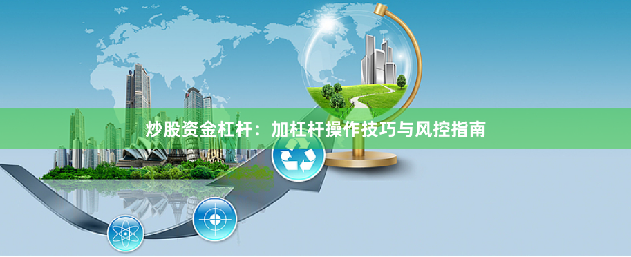 炒股资金杠杆:加杠杆操作技巧与风控指南