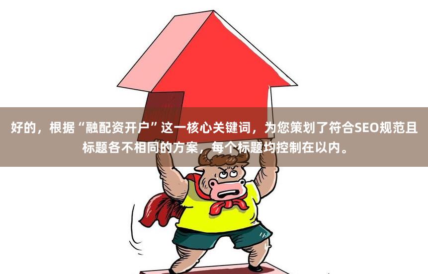 好的，根据“融配资开户”这一核心关键词，为您策划了符合SEO规范且标题各不相同的方案，每个标题均控制在以内。